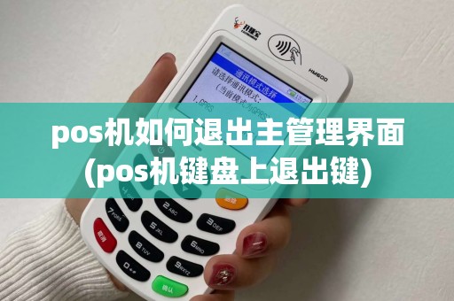 pos机如何退出主管理界面(pos机键盘上退出键)