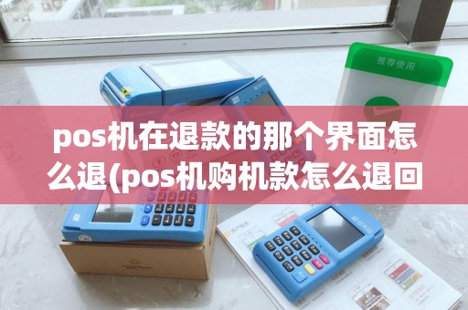 pos机在退款的那个界面怎么退(pos机购机款怎么退回)