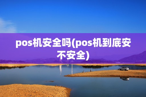 pos机安全吗(pos机到底安不安全)
