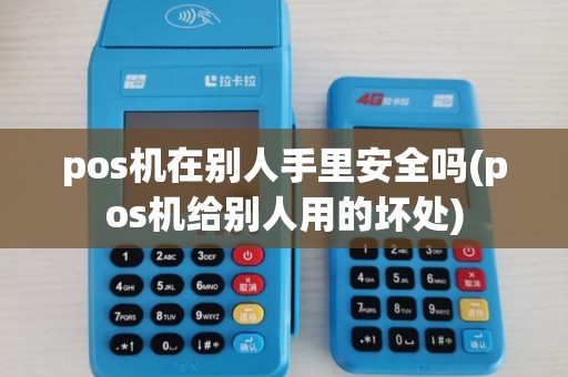 pos机在别人手里安全吗(pos机给别人用的坏处)