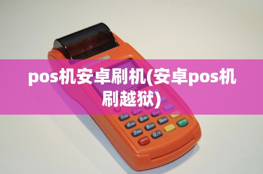 pos机安卓刷机(安卓pos机刷越狱)