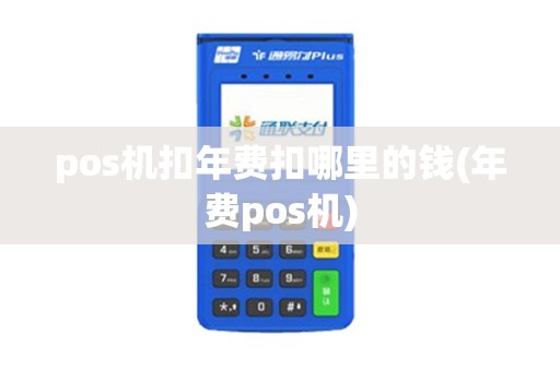 pos机扣年费扣哪里的钱(年费pos机)
