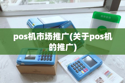 pos机市场推广(关于pos机的推广)