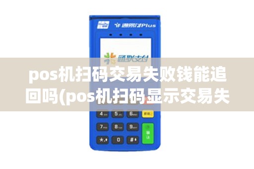 pos机扫码交易失败钱能追回吗(pos机扫码显示交易失败)