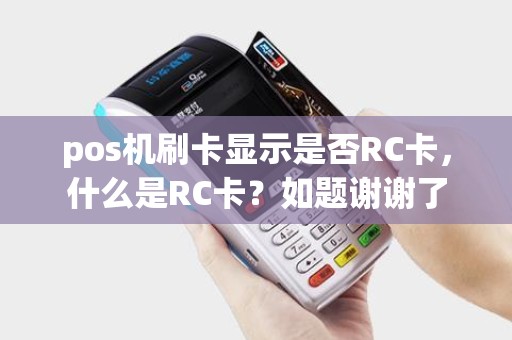 pos机刷卡显示是否RC卡，什么是RC卡？如题谢谢了
