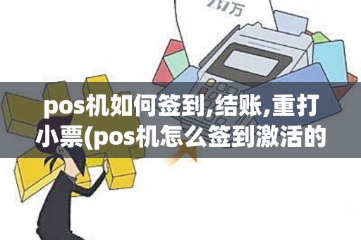 pos机如何签到,结账,重打小票(pos机怎么签到激活的)