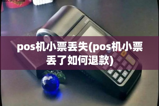 pos机小票丢失(pos机小票丢了如何退款)