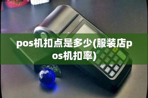 pos机扣点是多少(服装店pos机扣率)