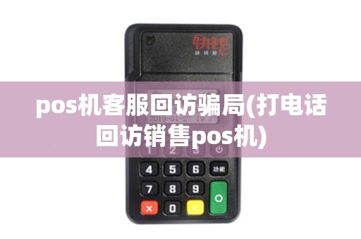 pos机客服回访骗局(打电话回访销售pos机)