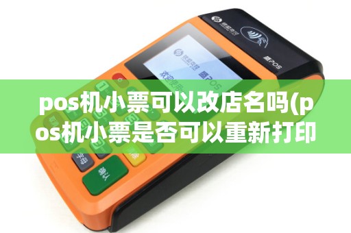 pos机小票可以改店名吗(pos机小票是否可以重新打印)