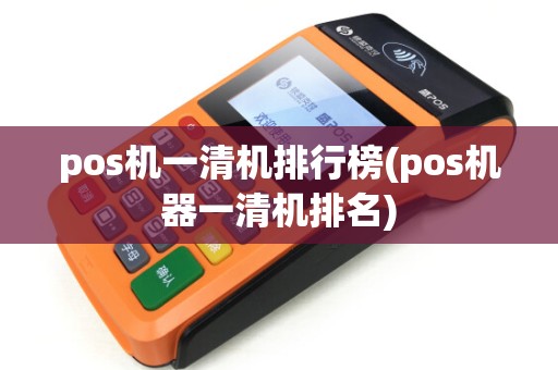 pos机一清机排行榜(pos机器一清机排名)