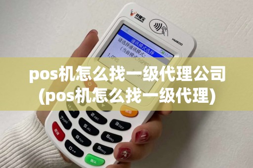pos机怎么找一级代理公司(pos机怎么找一级代理)