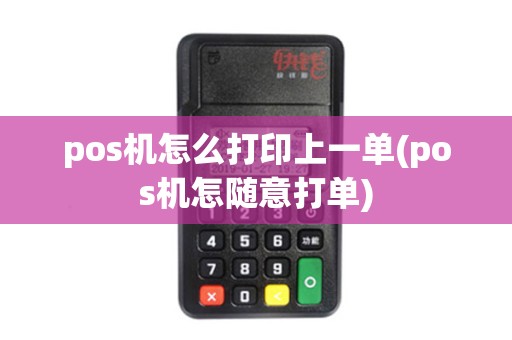 pos机怎么打印上一单(pos机怎随意打单)
