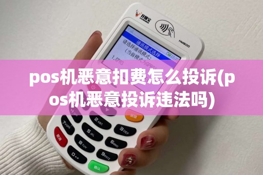 pos机恶意扣费怎么投诉(pos机恶意投诉违法吗)