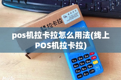 pos机拉卡拉怎么用法(线上POS机拉卡拉)