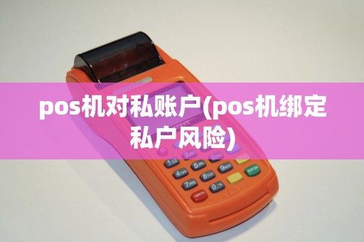 pos机对私账户(pos机绑定私户风险)