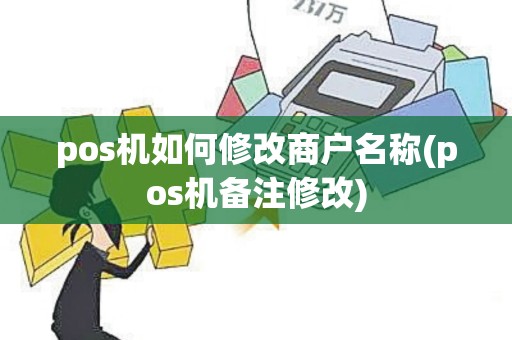 pos机如何修改商户名称(pos机备注修改)