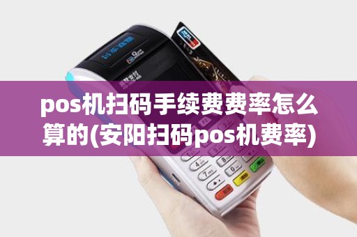 pos机扫码手续费费率怎么算的(安阳扫码pos机费率)