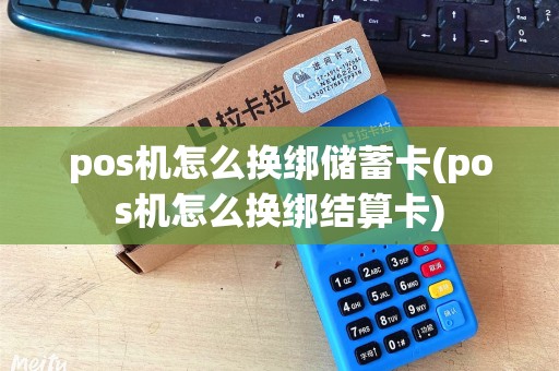 pos机怎么换绑储蓄卡(pos机怎么换绑结算卡)