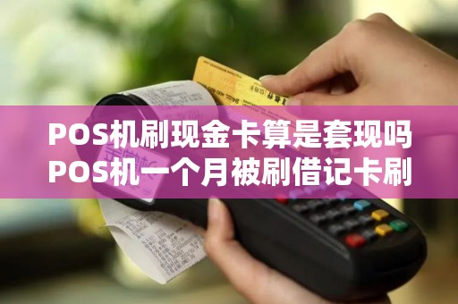 POS机刷现金卡算是套现吗POS机一个月被刷借记卡刷2000多万有没有问题