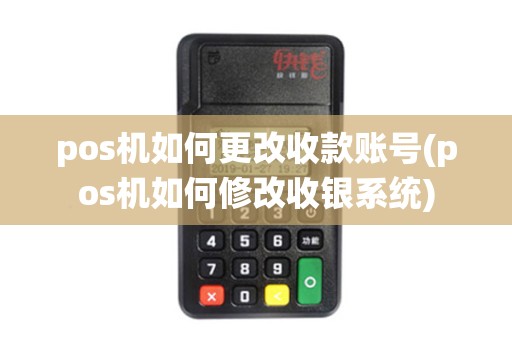 pos机如何更改收款账号(pos机如何修改收银系统)