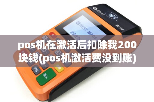 pos机在激活后扣除我200块钱(pos机激活费没到账)