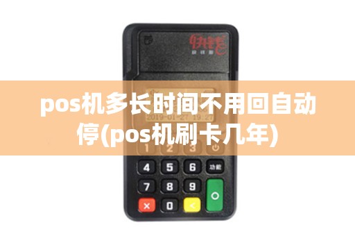 pos机多长时间不用回自动停(pos机刷卡几年)