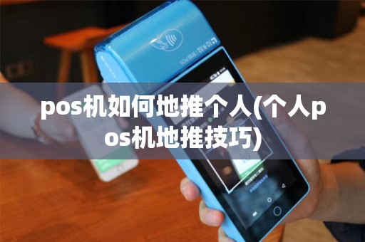 pos机如何地推个人(个人pos机地推技巧)
