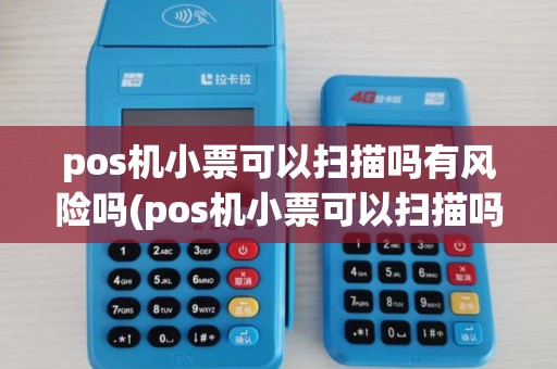pos机小票可以扫描吗有风险吗(pos机小票可以扫描吗)