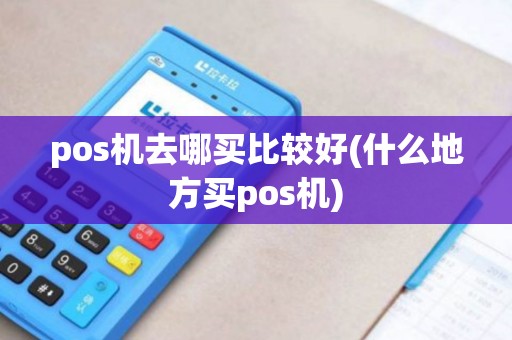 pos机去哪买比较好(什么地方买pos机)