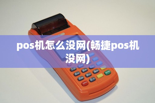 pos机怎么没网(畅捷pos机没网)