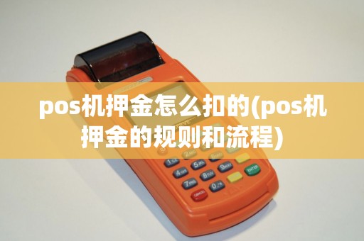 pos机押金怎么扣的(pos机押金的规则和流程)