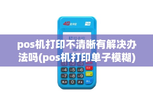 pos机打印不清晰有解决办法吗(pos机打印单子模糊)