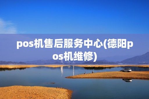 pos机售后服务中心(德阳pos机维修)