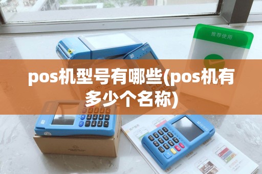 pos机型号有哪些(pos机有多少个名称)