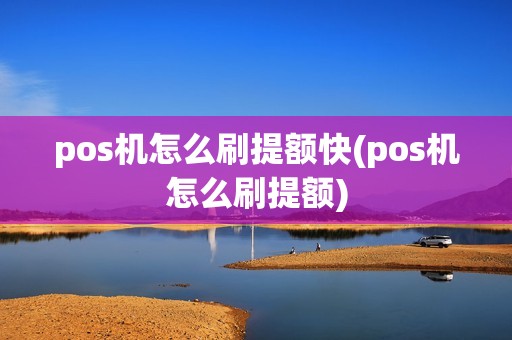 pos机怎么刷提额快(pos机怎么刷提额)