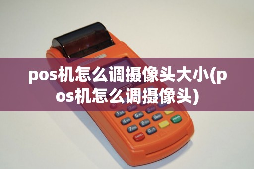 pos机怎么调摄像头大小(pos机怎么调摄像头)