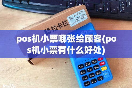 pos机小票哪张给顾客(pos机小票有什么好处)