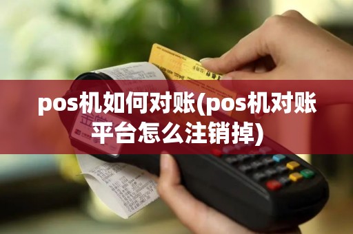 pos机如何对账(pos机对账平台怎么注销掉)