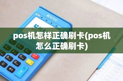 pos机怎样正确刷卡(pos机怎么正确刷卡)