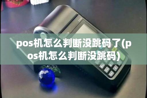 pos机怎么判断没跳码了(pos机怎么判断没跳码)