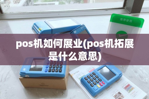 pos机如何展业(pos机拓展是什么意思)