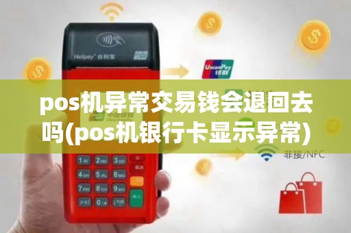 pos机异常交易钱会退回去吗(pos机银行卡显示异常)