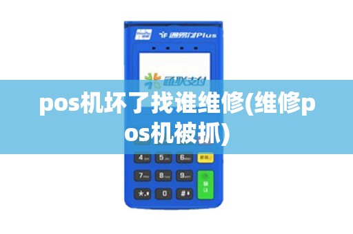 pos机坏了找谁维修(维修pos机被抓)