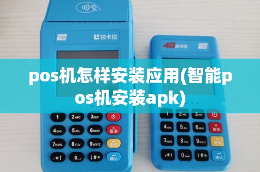 pos机怎样安装应用(智能pos机安装apk)