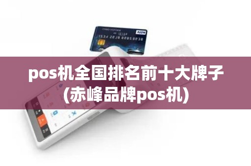pos机全国排名前十大牌子(赤峰品牌pos机)