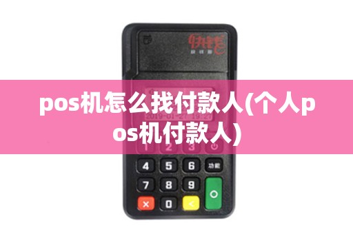 pos机怎么找付款人(个人pos机付款人)