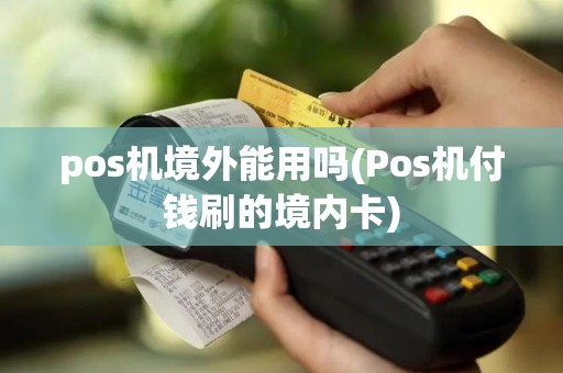 pos机境外能用吗(Pos机付钱刷的境内卡)