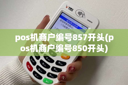 pos机商户编号857开头(pos机商户编号850开头)