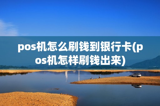 pos机怎么刷钱到银行卡(pos机怎样刷钱出来)